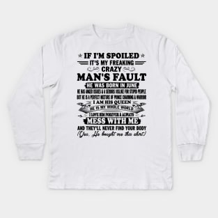 If I'm Spoiled It's My Freaking Crazy Man's Fault He Was Born In June I am His Queen He Is My Whole World I Love Him Forever & Always Kids Long Sleeve T-Shirt